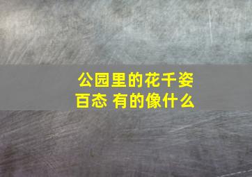 公园里的花千姿百态 有的像什么